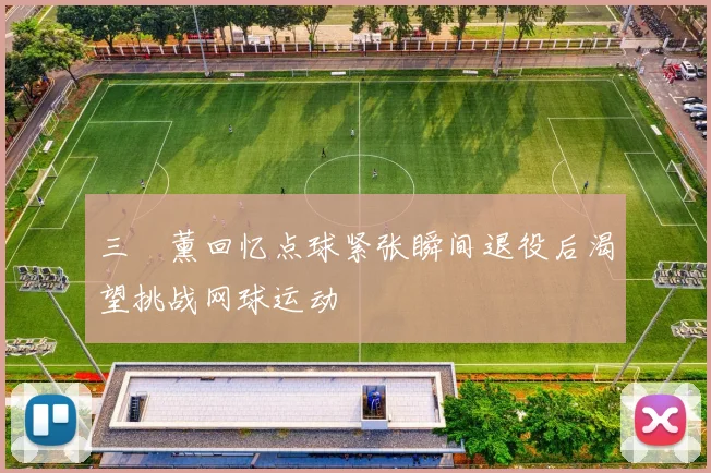 三笘薰回忆点球紧张瞬间退役后渴望挑战网球运动