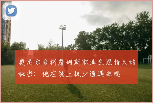 奥尼尔分析詹姆斯职业生涯持久的秘密：他在场上极少遭遇犯规