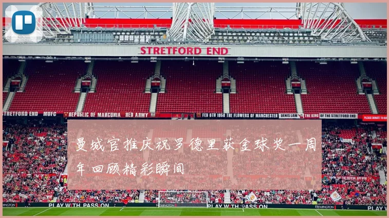 曼城官推庆祝罗德里获金球奖一周年回顾精彩瞬间