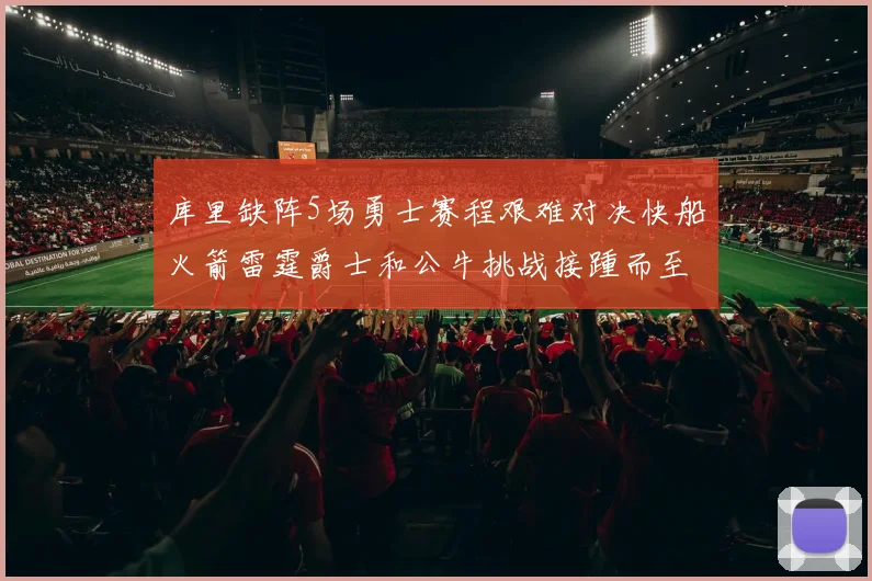 库里缺阵5场勇士赛程艰难对决快船火箭雷霆爵士和公牛挑战接踵而至