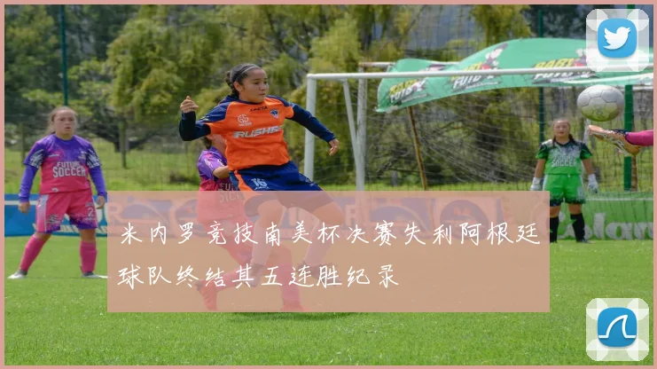 米内罗竞技南美杯决赛失利阿根廷球队终结其五连胜纪录