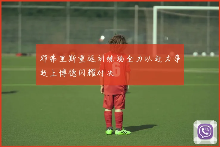 邓弗里斯重返训练场全力以赴力争赶上博德闪耀对决