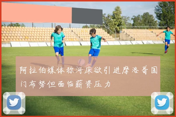 阿拉伯媒体称河床欲引进摩洛哥国门布努但面临薪资压力