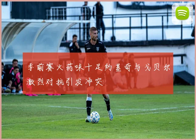 季前赛火药味十足约基奇与戈贝尔激烈对抗引发冲突