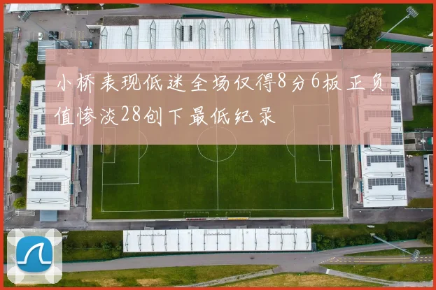 小桥表现低迷全场仅得8分6板正负值惨淡28创下最低纪录